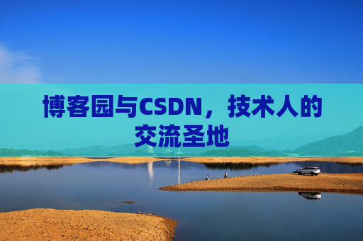 博客园与CSDN,技术人的交流圣地